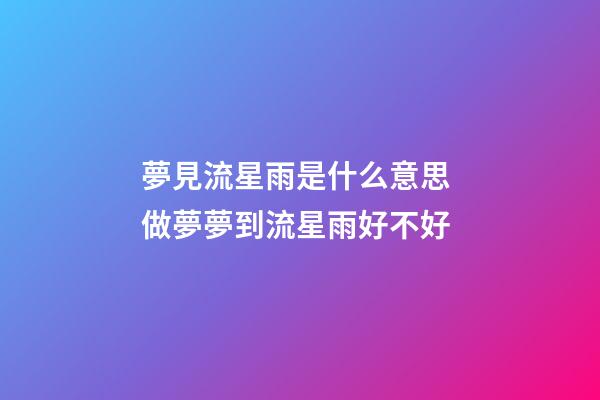 夢見流星雨是什么意思 做夢夢到流星雨好不好